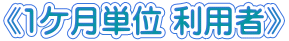 《1ケ月単位 利用者》